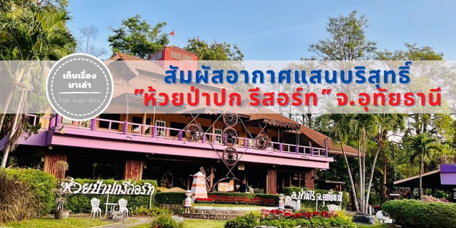 สัมผัสอากาศแสนบริสุทธิ์ “ห้วยป่าปก รีสอร์ท” อ.บ้านไร่ จ.อุทัยธานี